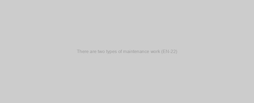 There are two types of maintenance work (EN-22)